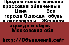 Продам новые женские кроссовки,облечённые.  › Цена ­ 1 000 - Все города Одежда, обувь и аксессуары » Женская одежда и обувь   . Московская обл.